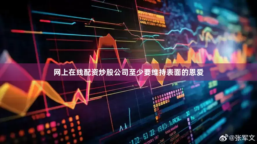 网上在线配资炒股公司至少要维持表面的恩爱