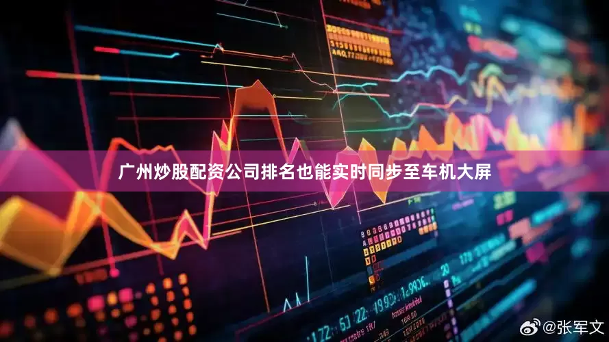 广州炒股配资公司排名也能实时同步至车机大屏
