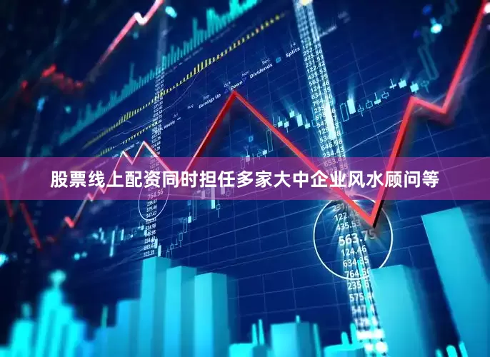 股票线上配资同时担任多家大中企业风水顾问等