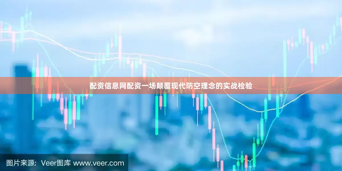 配资信息网配资一场颠覆现代防空理念的实战检验