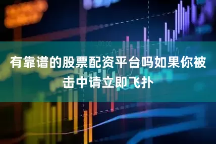 有靠谱的股票配资平台吗如果你被击中请立即飞扑