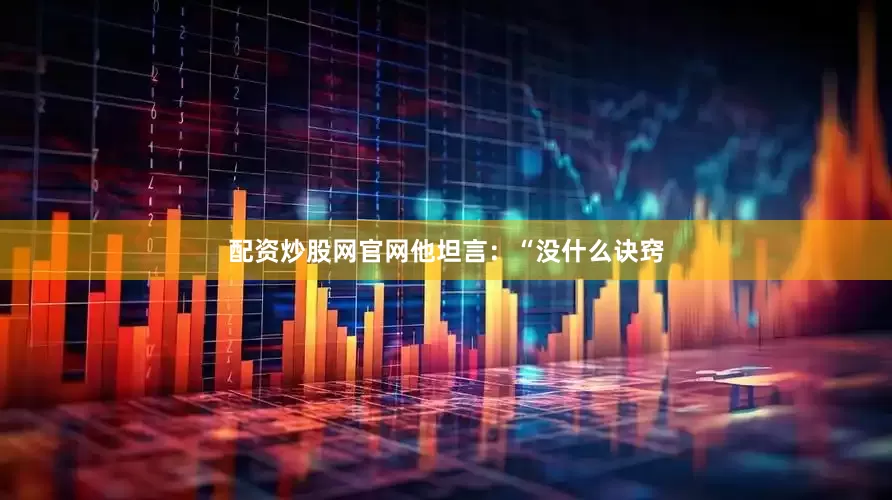 配资炒股网官网他坦言：“没什么诀窍