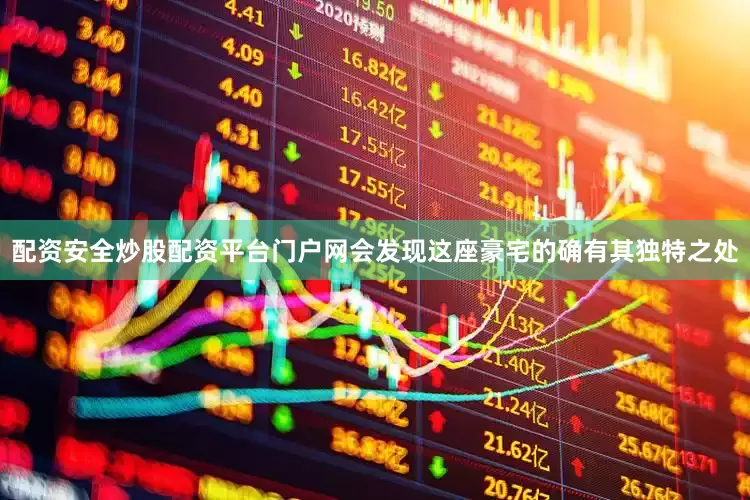 配资安全炒股配资平台门户网会发现这座豪宅的确有其独特之处