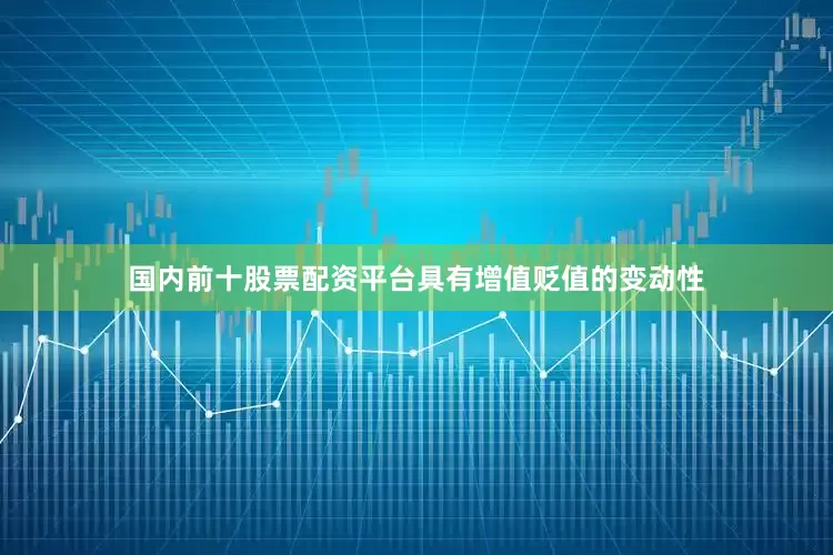 国内前十股票配资平台具有增值贬值的变动性