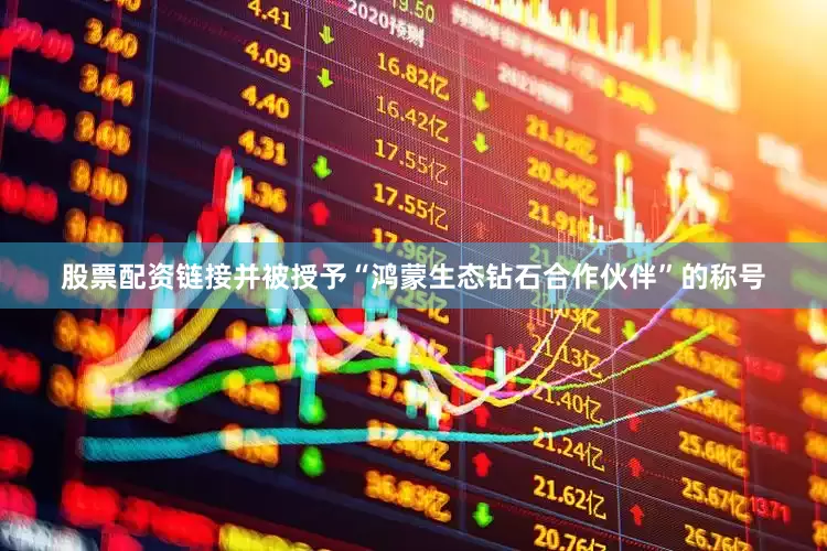 股票配资链接并被授予“鸿蒙生态钻石合作伙伴”的称号