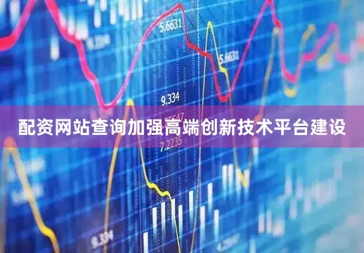配资网站查询加强高端创新技术平台建设