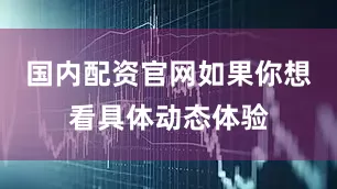 国内配资官网如果你想看具体动态体验