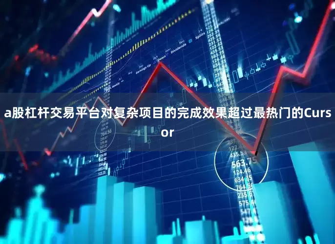 a股杠杆交易平台对复杂项目的完成效果超过最热门的Cursor