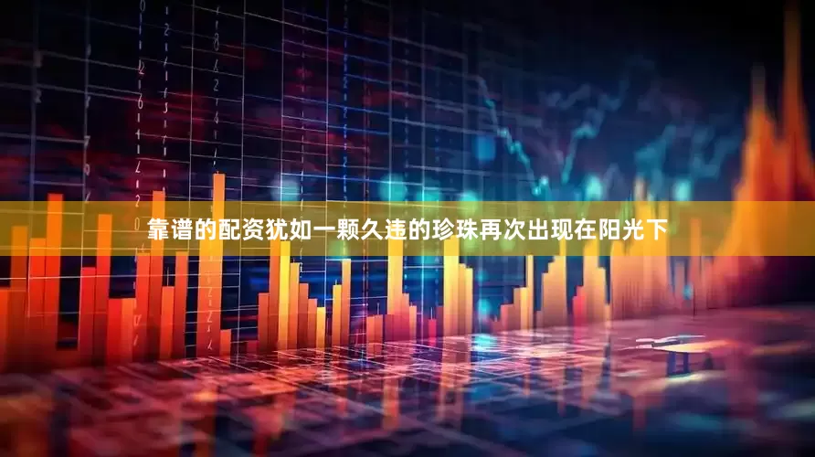 靠谱的配资犹如一颗久违的珍珠再次出现在阳光下
