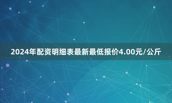 2024年配资明细表最新最低报价4.00元/公斤