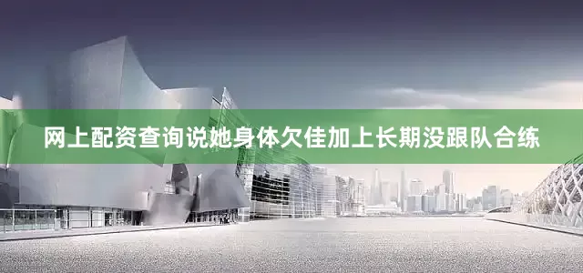 网上配资查询说她身体欠佳加上长期没跟队合练