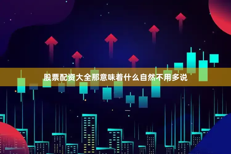 股票配资大全那意味着什么自然不用多说