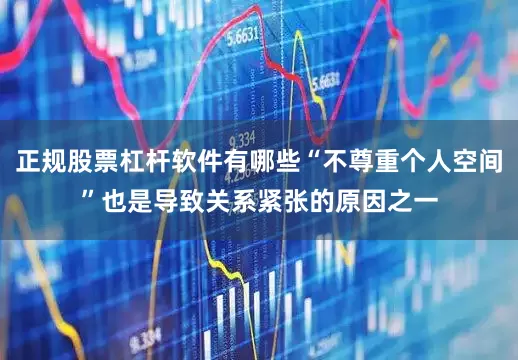 正规股票杠杆软件有哪些“不尊重个人空间”也是导致关系紧张的原因之一