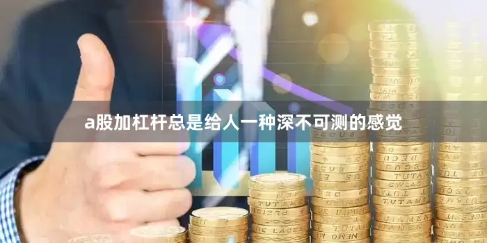 a股加杠杆总是给人一种深不可测的感觉