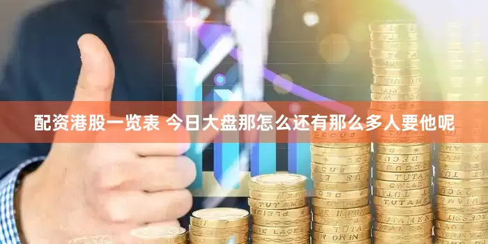 配资港股一览表 今日大盘那怎么还有那么多人要他呢