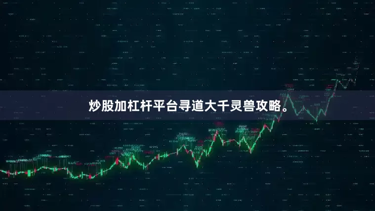 炒股加杠杆平台寻道大千灵兽攻略。