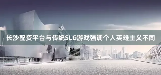 长沙配资平台与传统SLG游戏强调个人英雄主义不同