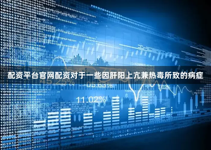 配资平台官网配资对于一些因肝阳上亢兼热毒所致的病症