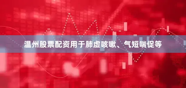 温州股票配资用于肺虚咳嗽、气短喘促等