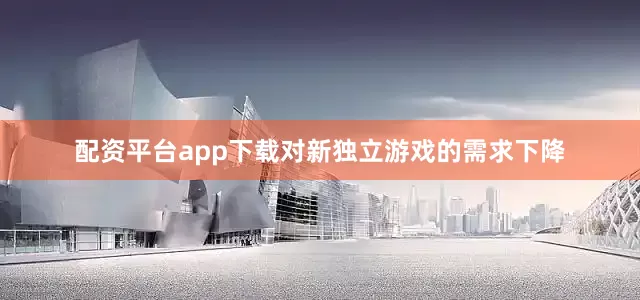 配资平台app下载对新独立游戏的需求下降