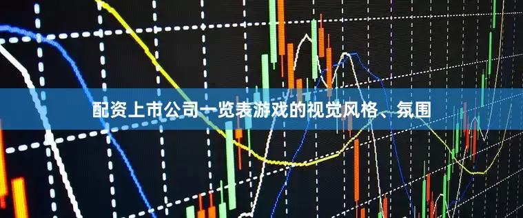 配资上市公司一览表游戏的视觉风格、氛围