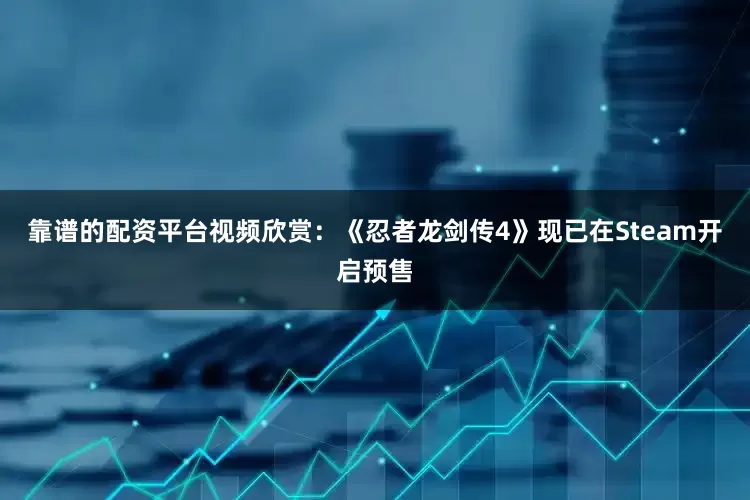 靠谱的配资平台视频欣赏：《忍者龙剑传4》现已在Steam开启预售
