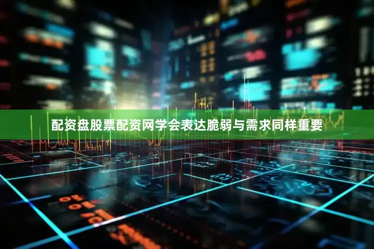 配资盘股票配资网学会表达脆弱与需求同样重要