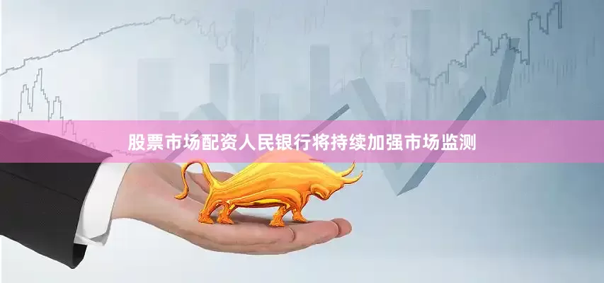 股票市场配资人民银行将持续加强市场监测