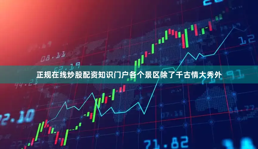 正规在线炒股配资知识门户各个景区除了千古情大秀外