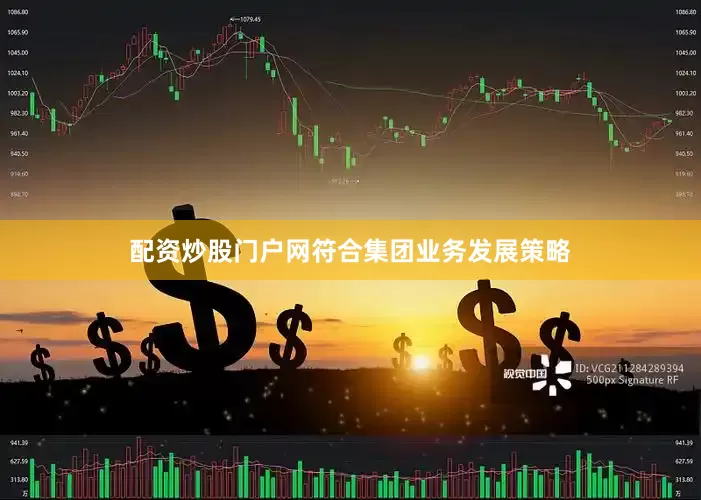 配资炒股门户网符合集团业务发展策略