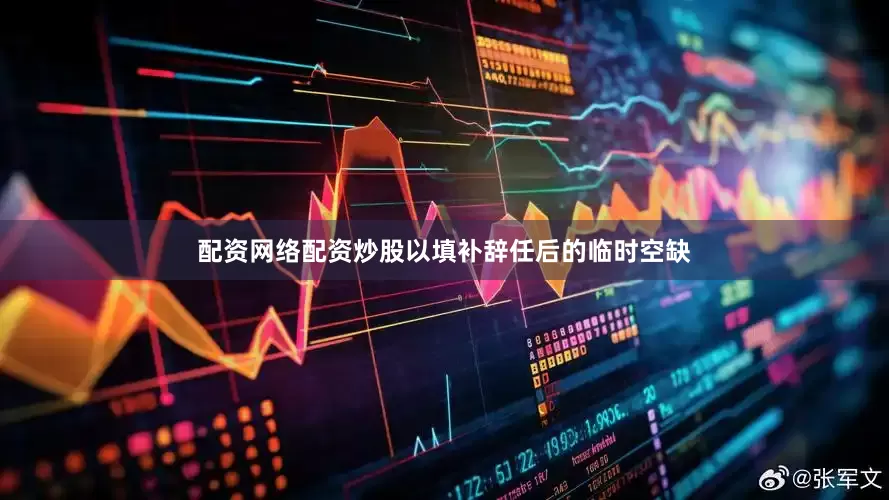 配资网络配资炒股以填补辞任后的临时空缺