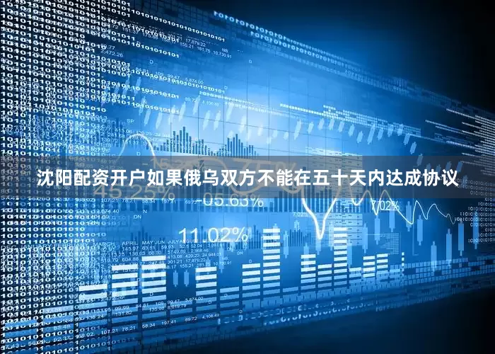 沈阳配资开户如果俄乌双方不能在五十天内达成协议