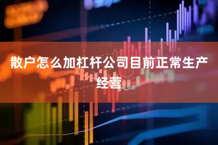 散户怎么加杠杆公司目前正常生产经营