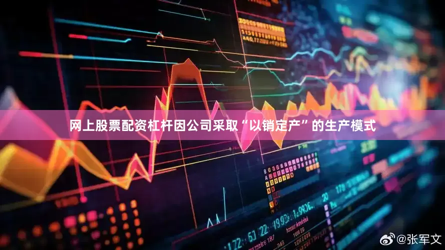 网上股票配资杠杆因公司采取“以销定产”的生产模式