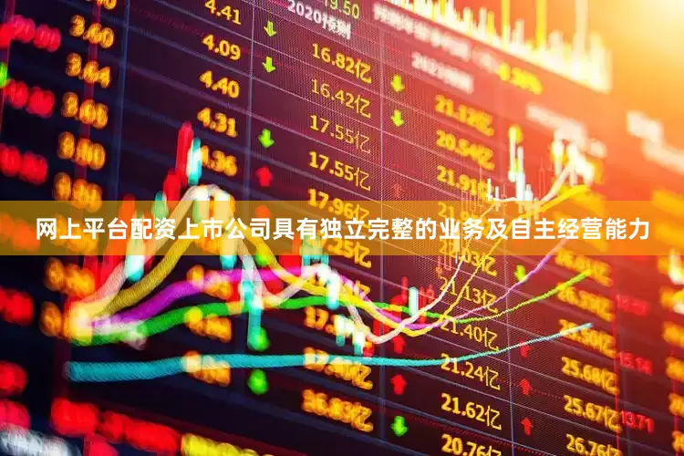 网上平台配资上市公司具有独立完整的业务及自主经营能力