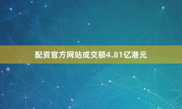 配资官方网站成交额4.81亿港元