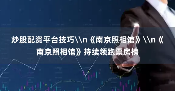 炒股配资平台技巧\n《南京照相馆》\n《南京照相馆》持续领跑票房榜