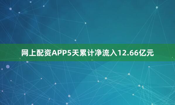 网上配资APP5天累计净流入12.66亿元