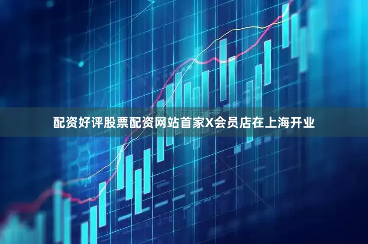 配资好评股票配资网站首家X会员店在上海开业