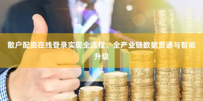 散户配资在线登录实现全流程、全产业链数据贯通与智能升级