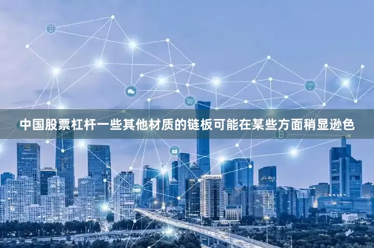 中国股票杠杆一些其他材质的链板可能在某些方面稍显逊色