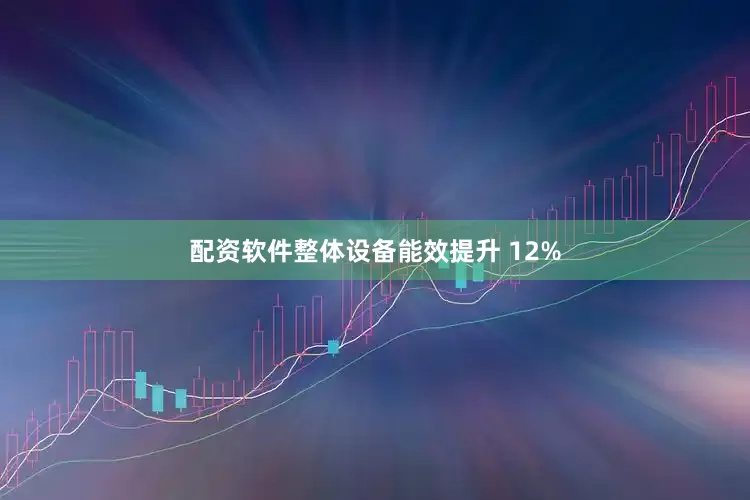 配资软件整体设备能效提升 12%