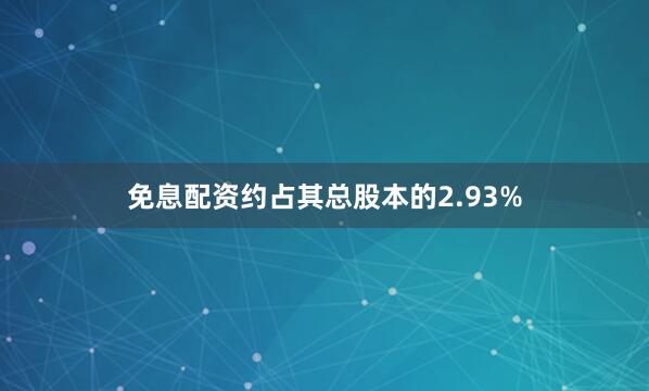 免息配资约占其总股本的2.93%