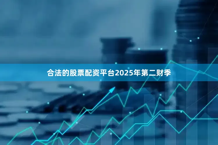 合法的股票配资平台　　2025年第二财季