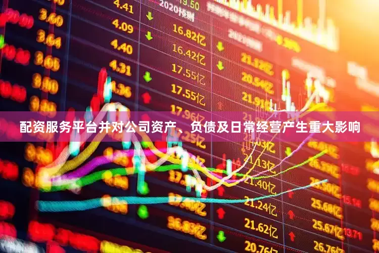 配资服务平台并对公司资产、负债及日常经营产生重大影响