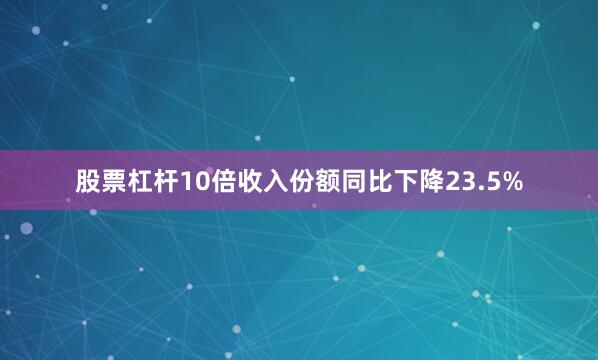 股票杠杆10倍收入份额同比下降23.5%