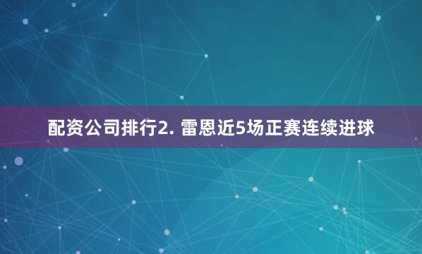配资公司排行　　2. 雷恩近5场正赛连续进球