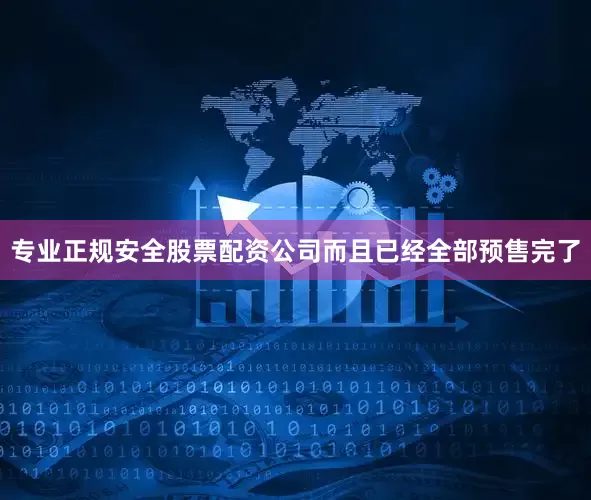 专业正规安全股票配资公司而且已经全部预售完了
