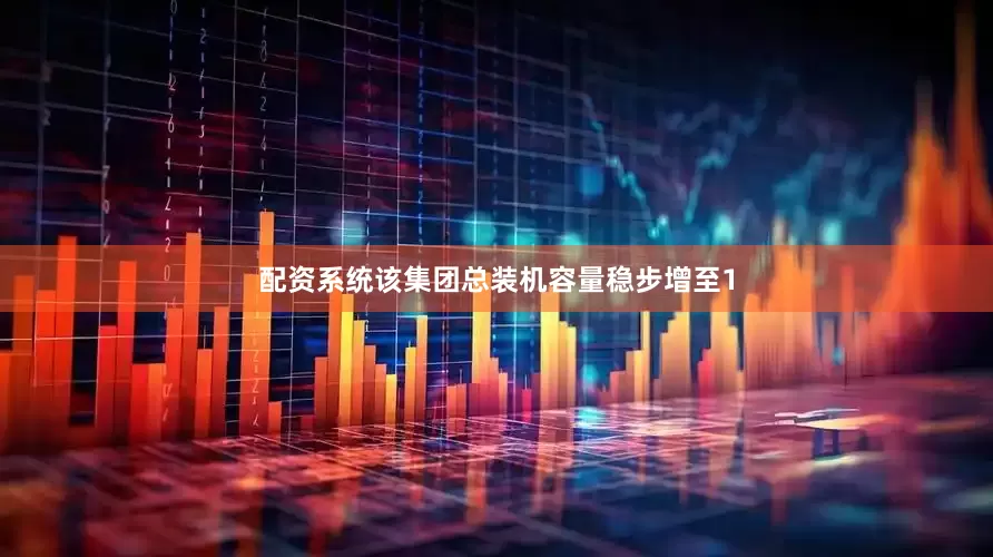 配资系统该集团总装机容量稳步增至1