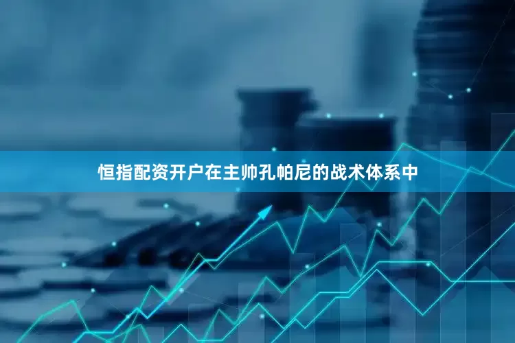 恒指配资开户在主帅孔帕尼的战术体系中